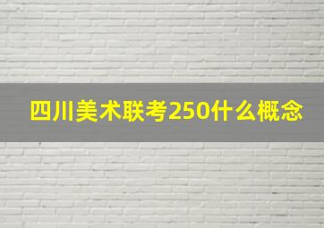 四川美术联考250什么概念