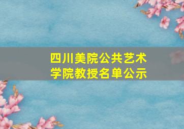 四川美院公共艺术学院教授名单公示