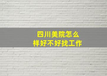 四川美院怎么样好不好找工作