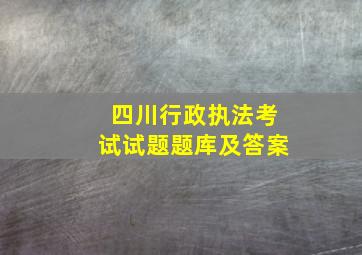 四川行政执法考试试题题库及答案