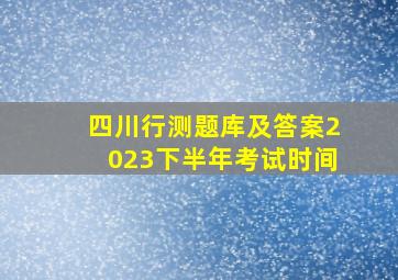 四川行测题库及答案2023下半年考试时间