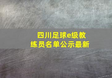 四川足球e级教练员名单公示最新