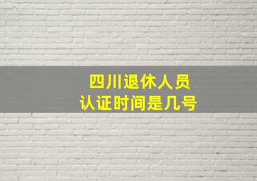 四川退休人员认证时间是几号