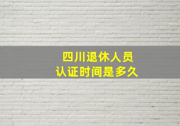 四川退休人员认证时间是多久