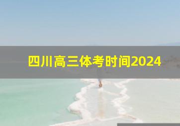 四川高三体考时间2024