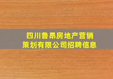 四川鲁昂房地产营销策划有限公司招聘信息