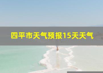 四平市天气预报15天天气