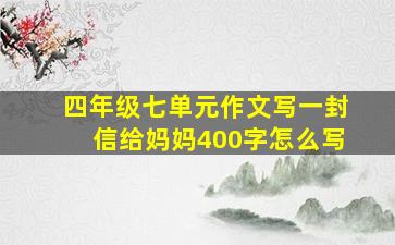 四年级七单元作文写一封信给妈妈400字怎么写