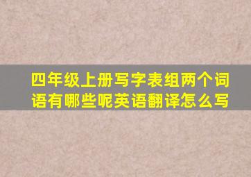 四年级上册写字表组两个词语有哪些呢英语翻译怎么写