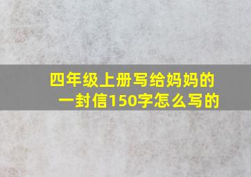 四年级上册写给妈妈的一封信150字怎么写的