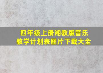 四年级上册湘教版音乐教学计划表图片下载大全