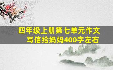 四年级上册第七单元作文写信给妈妈400字左右