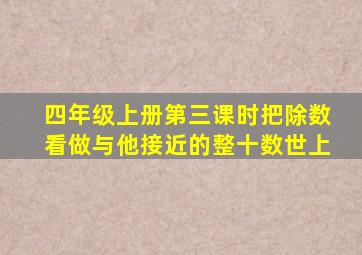 四年级上册第三课时把除数看做与他接近的整十数世上