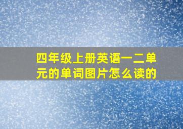 四年级上册英语一二单元的单词图片怎么读的