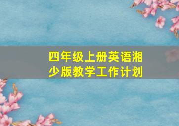 四年级上册英语湘少版教学工作计划