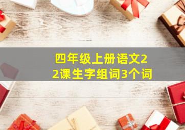 四年级上册语文22课生字组词3个词