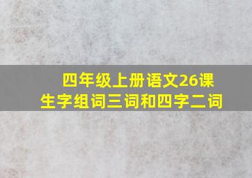 四年级上册语文26课生字组词三词和四字二词