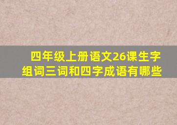 四年级上册语文26课生字组词三词和四字成语有哪些