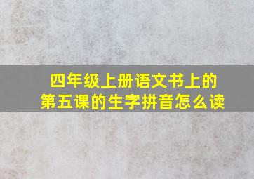 四年级上册语文书上的第五课的生字拼音怎么读