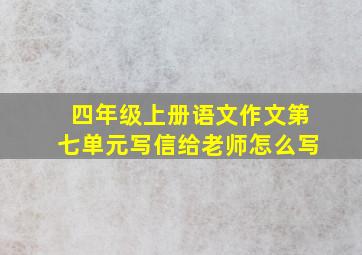 四年级上册语文作文第七单元写信给老师怎么写