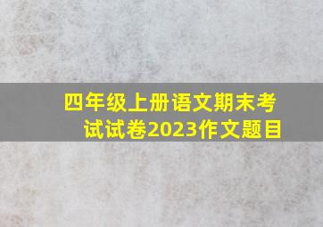 四年级上册语文期末考试试卷2023作文题目