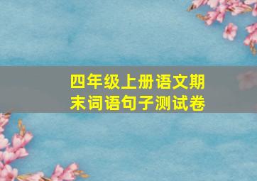 四年级上册语文期末词语句子测试卷