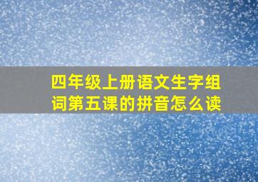 四年级上册语文生字组词第五课的拼音怎么读