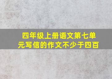 四年级上册语文第七单元写信的作文不少于四百