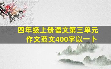 四年级上册语文第三单元作文范文400字以一卜