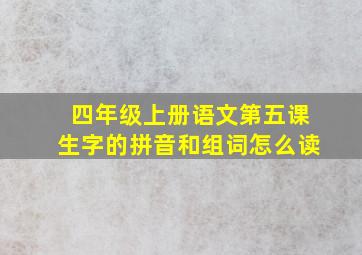 四年级上册语文第五课生字的拼音和组词怎么读