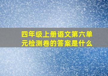 四年级上册语文第六单元检测卷的答案是什么