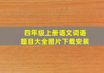 四年级上册语文词语题目大全图片下载安装