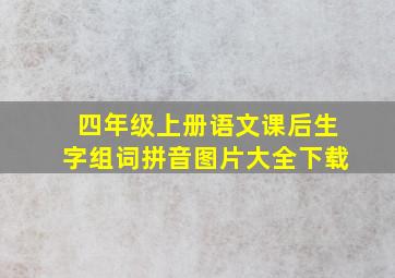 四年级上册语文课后生字组词拼音图片大全下载