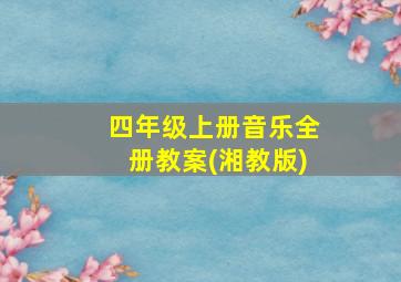 四年级上册音乐全册教案(湘教版)