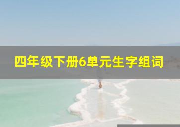 四年级下册6单元生字组词