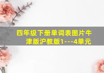 四年级下册单词表图片牛津版沪教版1---4单元