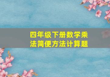 四年级下册数学乘法简便方法计算题