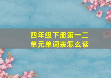 四年级下册第一二单元单词表怎么读