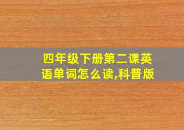 四年级下册第二课英语单词怎么读,科普版