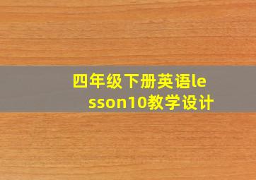 四年级下册英语lesson10教学设计