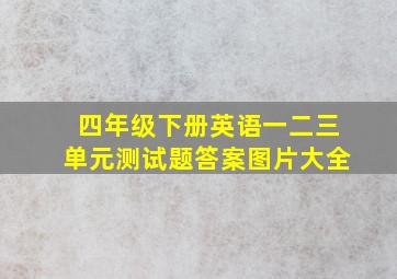 四年级下册英语一二三单元测试题答案图片大全