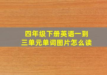 四年级下册英语一到三单元单词图片怎么读