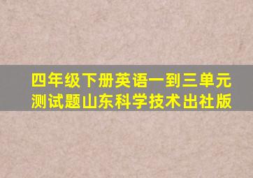 四年级下册英语一到三单元测试题山东科学技术出社版