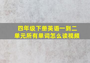 四年级下册英语一到二单元所有单词怎么读视频