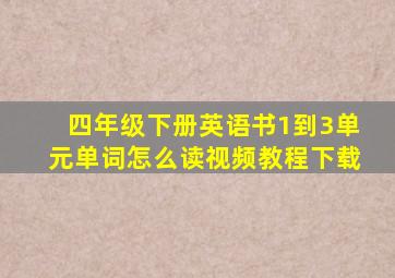 四年级下册英语书1到3单元单词怎么读视频教程下载