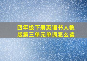 四年级下册英语书人教版第三单元单词怎么读