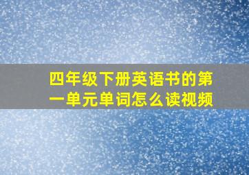 四年级下册英语书的第一单元单词怎么读视频