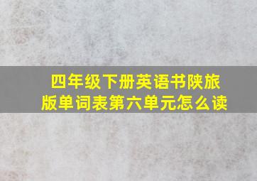 四年级下册英语书陕旅版单词表第六单元怎么读