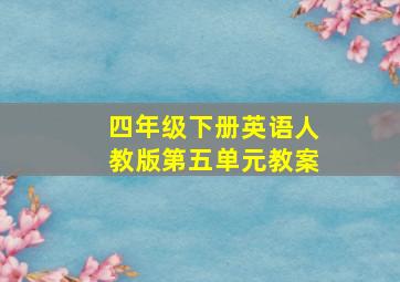 四年级下册英语人教版第五单元教案