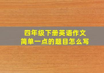 四年级下册英语作文简单一点的题目怎么写